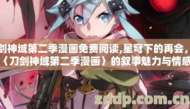 刀剑神域第二季漫画免费阅读,星穹下的再会,解读〈刀剑神域第二季漫画〉的叙事魅力与情感升华 刀剑神域第二季漫画免费阅读,星穹下的再会,解读〈刀剑神域第二季漫画〉的叙事魅力与情感升华