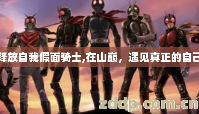 释放自我假面骑士,在山巅，遇见真正的自己