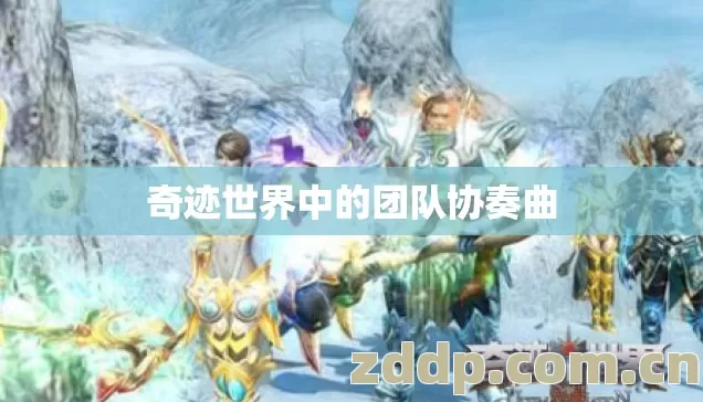 奇迹世界中的团队协奏曲 奇迹世界中的团队协奏曲