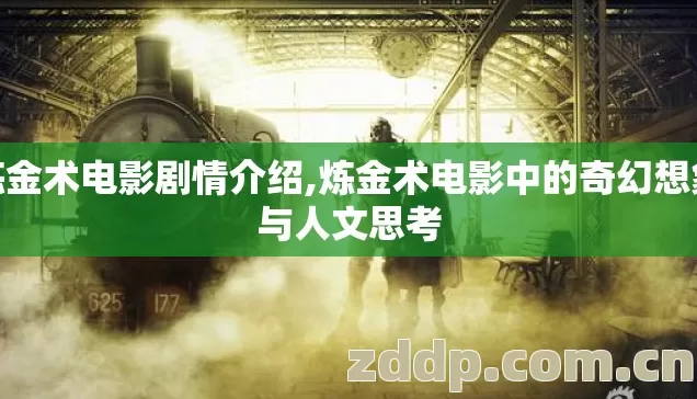 炼金术电影剧情介绍,炼金术电影中的奇幻想象与人文思考 炼金术电影剧情介绍,炼金术电影中的奇幻想象与人文思考
