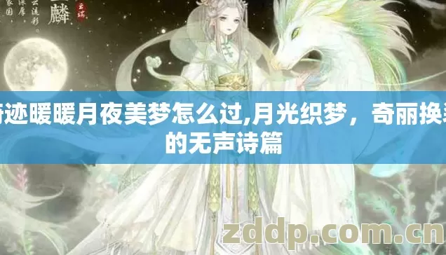 奇迹暖暖月夜美梦怎么过,月光织梦,奇丽换装的无声诗篇 奇迹暖暖月夜美梦怎么过,月光织梦,奇丽换装的无声诗篇