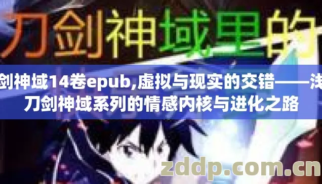 刀剑神域14卷epub,虚拟与现实的交错——浅析刀剑神域系列的情感内核与进化之路