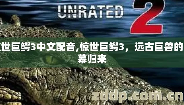 惊世巨鳄3中文配音,惊世巨鳄3，远古巨兽的银幕归来