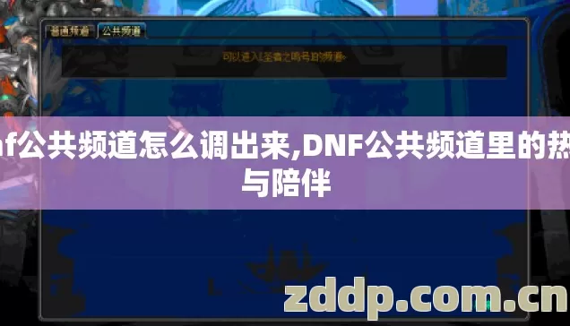 dnf公共频道怎么调出来,DNF公共频道里的热闹与陪伴 dnf公共频道怎么调出来,DNF公共频道里的热闹与陪伴