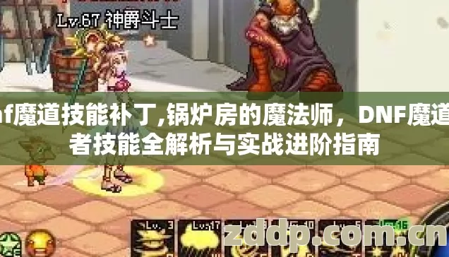 dnf魔道技能补丁,锅炉房的魔法师，DNF魔道学者技能全解析与实战进阶指南