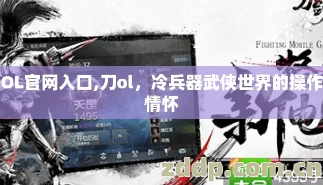 刀OL官网入口,刀ol,冷兵器武侠世界的操作与情怀 刀OL官网入口,刀ol,冷兵器武侠世界的操作与情怀