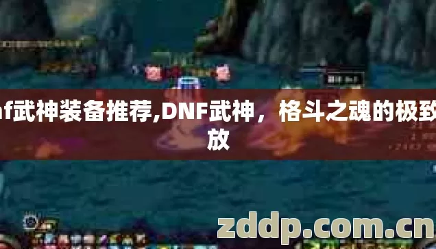 dnf武神装备推荐,DNF武神,格斗之魂的极致绽放 dnf武神装备推荐,DNF武神,格斗之魂的极致绽放