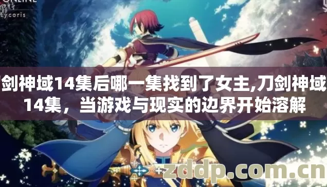 刀剑神域14集后哪一集找到了女主,刀剑神域第14集,当游戏与现实的边界开始溶解 刀剑神域14集后哪一集找到了女主,刀剑神域第14集,当游戏与现实的边界开始溶解