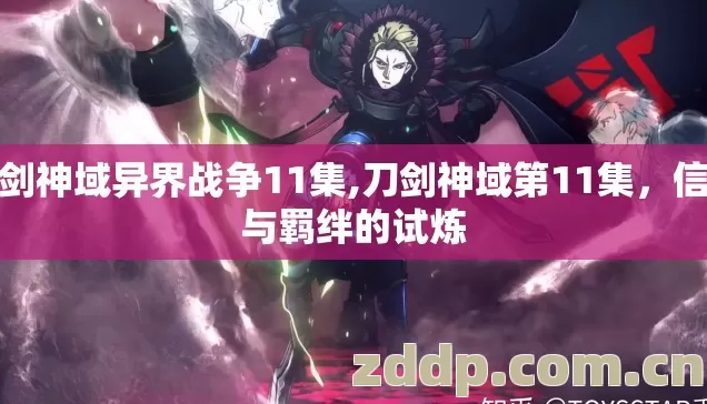 刀剑神域异界战争11集,刀剑神域第11集,信念与羁绊的试炼 刀剑神域异界战争11集,刀剑神域第11集,信念与羁绊的试炼
