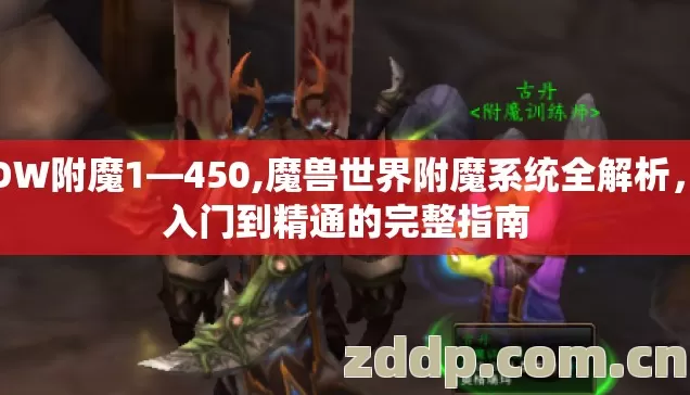 WOW附魔1—450,魔兽世界附魔系统全解析，从入门到精通的完整指南