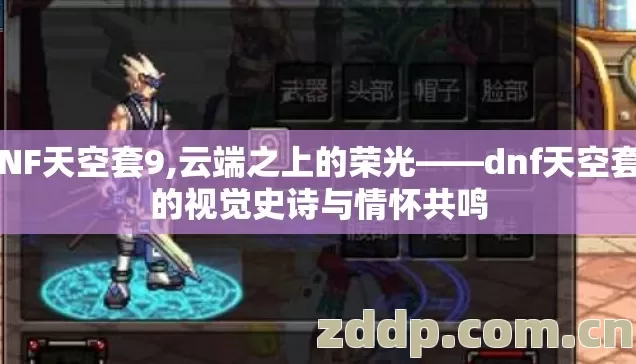DNF天空套9,云端之上的荣光——dnf天空套9的视觉史诗与情怀共鸣 DNF天空套9,云端之上的荣光——dnf天空套9的视觉史诗与情怀共鸣