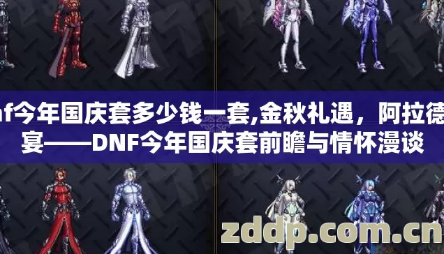 dnf今年国庆套多少钱一套,金秋礼遇,阿拉德盛宴——DNF今年国庆套前瞻与情怀漫谈 dnf今年国庆套多少钱一套,金秋礼遇,阿拉德盛宴——DNF今年国庆套前瞻与情怀漫谈