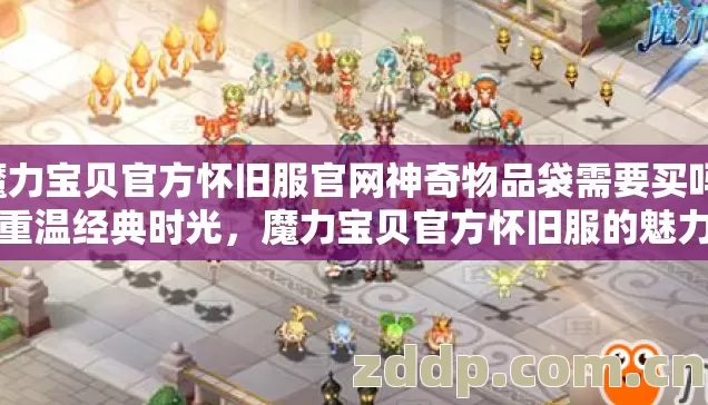 魔力宝贝官方怀旧服官网神奇物品袋需要买吗,重温经典时光,魔力宝贝官方怀旧服的魅力 魔力宝贝官方怀旧服官网神奇物品袋需要买吗,重温经典时光,魔力宝贝官方怀旧服的魅力