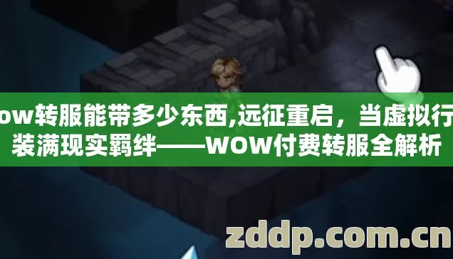 wow转服能带多少东西,远征重启,当虚拟行囊装满现实羁绊——WOW付费转服全解析 wow转服能带多少东西,远征重启,当虚拟行囊装满现实羁绊——WOW付费转服全解析