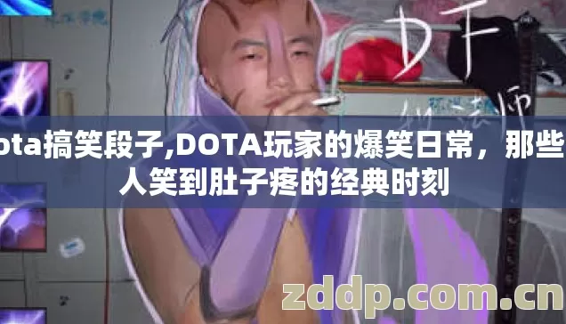 dota搞笑段子,DOTA玩家的爆笑日常,那些让人笑到肚子疼的经典时刻 dota搞笑段子,DOTA玩家的爆笑日常,那些让人笑到肚子疼的经典时刻