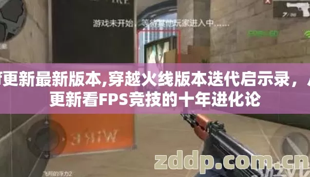 cf更新最新版本,穿越火线版本迭代启示录,从更新看FPS竞技的十年进化论 cf更新最新版本,穿越火线版本迭代启示录,从更新看FPS竞技的十年进化论