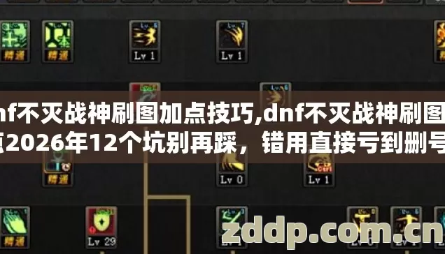 dnf不灭战神刷图加点技巧,dnf不灭战神刷图加点2026年12个坑别再踩，错用直接亏到删号？