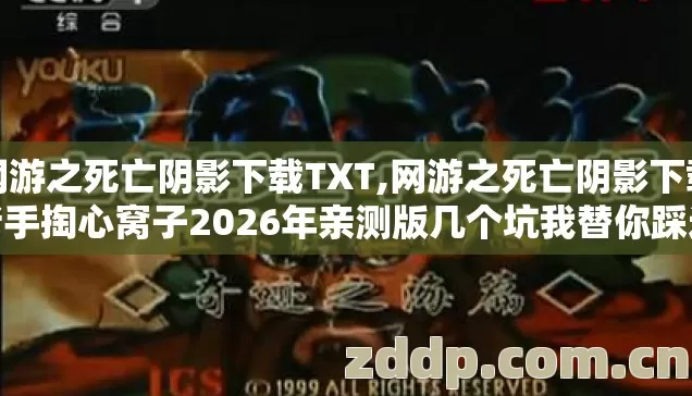 网游之死亡阴影下载TXT,网游之死亡阴影下载老手掏心窝子2026年亲测版几个坑我替你踩过了别交冤枉学费 网游之死亡阴影下载TXT,网游之死亡阴影下载老手掏心窝子2026年亲测版几个坑我替你踩过了别交冤枉学费