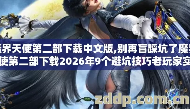 魔界天使第二部下载中文版,别再盲踩坑了魔界天使第二部下载2026年9个避坑技巧老玩家实测防跑路指南 魔界天使第二部下载中文版,别再盲踩坑了魔界天使第二部下载2026年9个避坑技巧老玩家实测防跑路指南