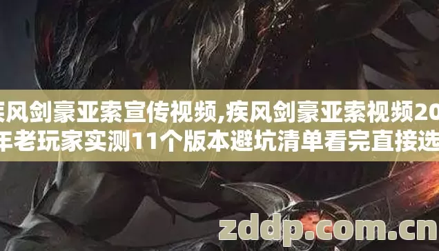 疾风剑豪亚索宣传视频,疾风剑豪亚索视频2026年老玩家实测11个版本避坑清单看完直接选绝不浪费半点时间 疾风剑豪亚索宣传视频,疾风剑豪亚索视频2026年老玩家实测11个版本避坑清单看完直接选绝不浪费半点时间