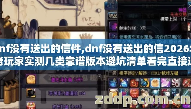 dnf没有送出的信件,dnf没有送出的信2026年老玩家实测几类靠谱版本避坑清单看完直接选 dnf没有送出的信件,dnf没有送出的信2026年老玩家实测几类靠谱版本避坑清单看完直接选
