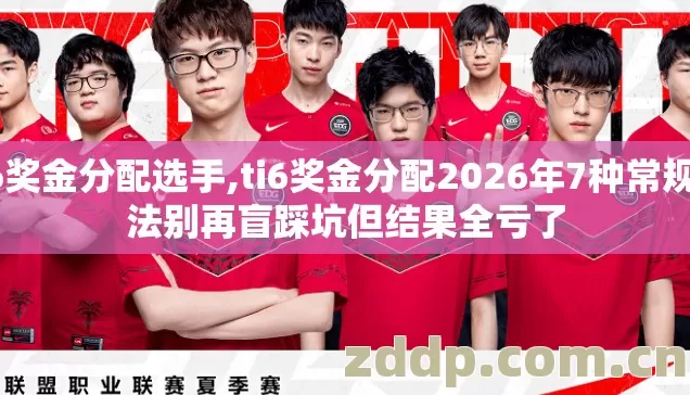 ti6奖金分配选手,ti6奖金分配2026年7种常规做法别再盲踩坑但结果全亏了 ti6奖金分配选手,ti6奖金分配2026年7种常规做法别再盲踩坑但结果全亏了