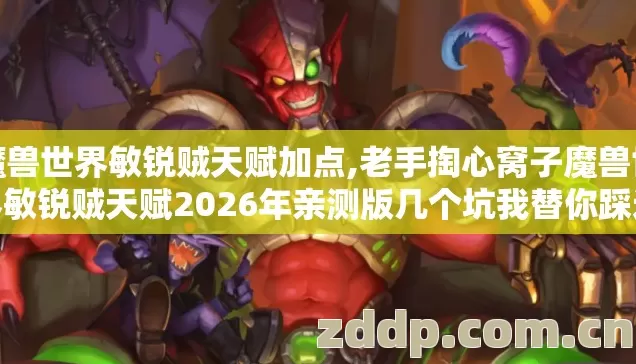 魔兽世界敏锐贼天赋加点,老手掏心窝子魔兽世界敏锐贼天赋2026年亲测版几个坑我替你踩过了别再交学费