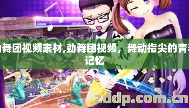 劲舞团视频素材,劲舞团视频,舞动指尖的青春记忆 劲舞团视频素材,劲舞团视频,舞动指尖的青春记忆