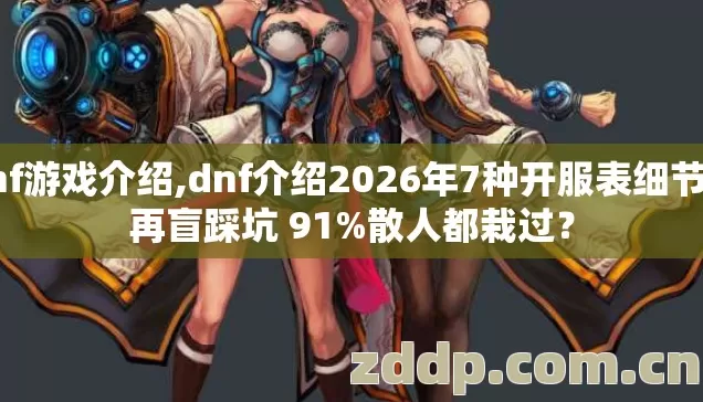 dnf游戏介绍,dnf介绍2026年7种开服表细节别再盲踩坑 91%散人都栽过？