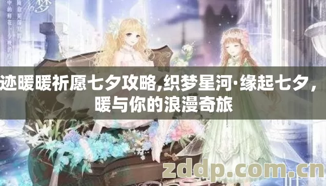 奇迹暖暖祈愿七夕攻略,织梦星河·缘起七夕,暖暖与你的浪漫奇旅 奇迹暖暖祈愿七夕攻略,织梦星河·缘起七夕,暖暖与你的浪漫奇旅
