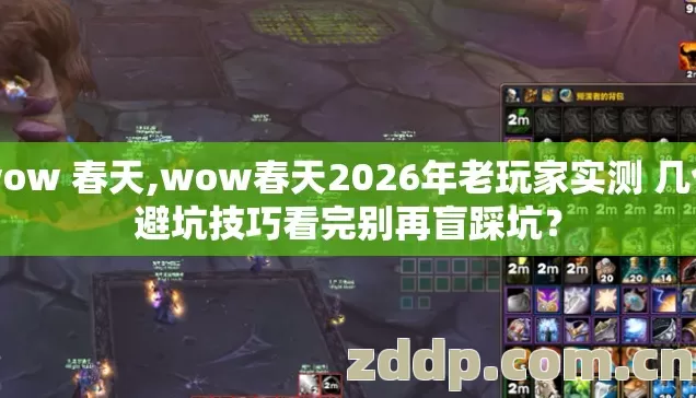 wow 春天,wow春天2026年老玩家实测 几个避坑技巧看完别再盲踩坑? wow 春天,wow春天2026年老玩家实测 几个避坑技巧看完别再盲踩坑?