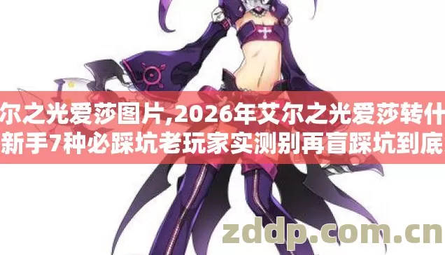 艾尔之光爱莎图片,2026年艾尔之光爱莎转什么好新手7种必踩坑老玩家实测别再盲踩坑到底怎么选 艾尔之光爱莎图片,2026年艾尔之光爱莎转什么好新手7种必踩坑老玩家实测别再盲踩坑到底怎么选