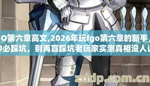 FGO第六章高文,2026年玩fgo第六章的新手,7种必踩坑,别再盲踩坑老玩家实测真相没人说 FGO第六章高文,2026年玩fgo第六章的新手,7种必踩坑,别再盲踩坑老玩家实测真相没人说