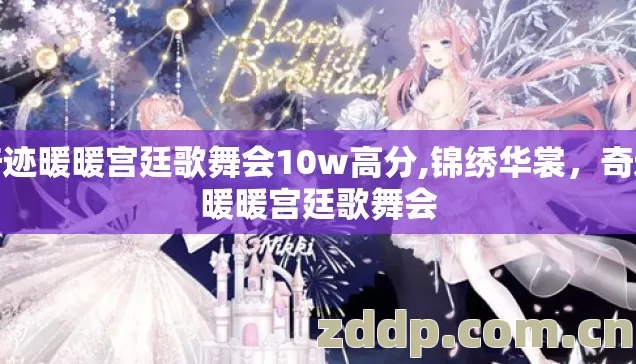 奇迹暖暖宫廷歌舞会10w高分,锦绣华裳,奇迹暖暖宫廷歌舞会 奇迹暖暖宫廷歌舞会10w高分,锦绣华裳,奇迹暖暖宫廷歌舞会