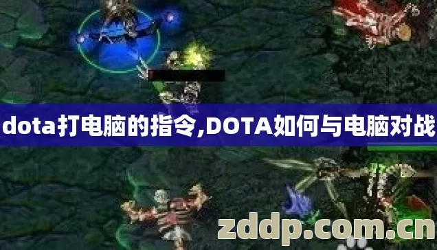 dota打电脑的指令,DOTA如何与电脑对战 dota打电脑的指令,DOTA如何与电脑对战