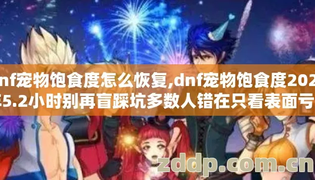 dnf宠物饱食度怎么恢复,dnf宠物饱食度2026年5.2小时别再盲踩坑多数人错在只看表面亏到哭