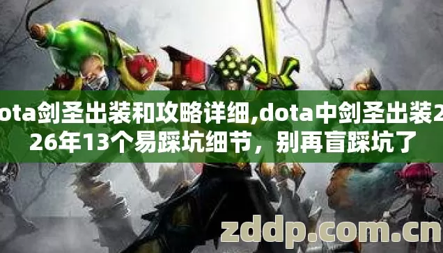 dota剑圣出装和攻略详细,dota中剑圣出装2026年13个易踩坑细节，别再盲踩坑了
