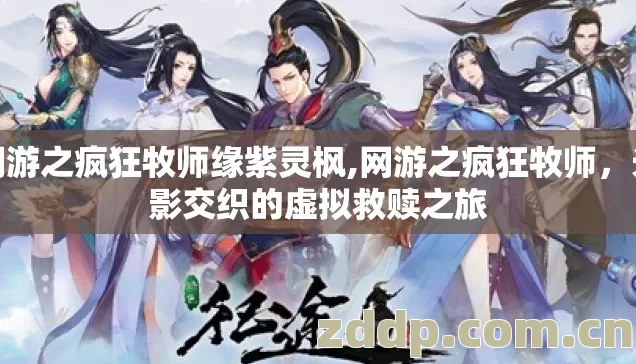 网游之疯狂牧师缘紫灵枫,网游之疯狂牧师,光影交织的虚拟救赎之旅 网游之疯狂牧师缘紫灵枫,网游之疯狂牧师,光影交织的虚拟救赎之旅