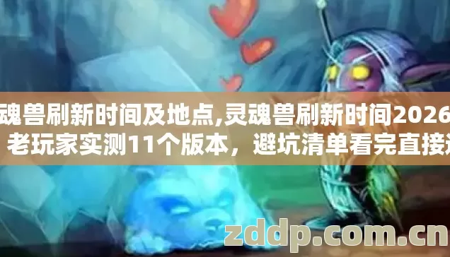 灵魂兽刷新时间及地点,灵魂兽刷新时间2026年,老玩家实测11个版本,避坑清单看完直接选 灵魂兽刷新时间及地点,灵魂兽刷新时间2026年,老玩家实测11个版本,避坑清单看完直接选