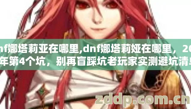 dnf娜塔莉亚在哪里,dnf娜塔莉娅在哪里，2026年第4个坑，别再盲踩坑老玩家实测避坑清单