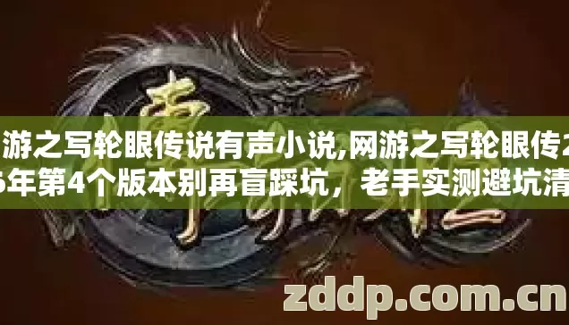 网游之写轮眼传说有声小说,网游之写轮眼传2026年第4个版本别再盲踩坑，老手实测避坑清单来了