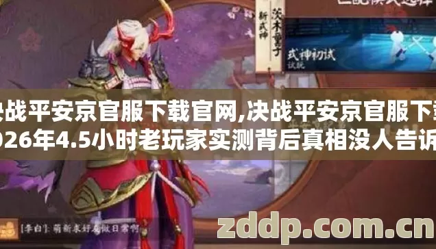 决战平安京官服下载官网,决战平安京官服下载2026年4.5小时老玩家实测背后真相没人告诉你？