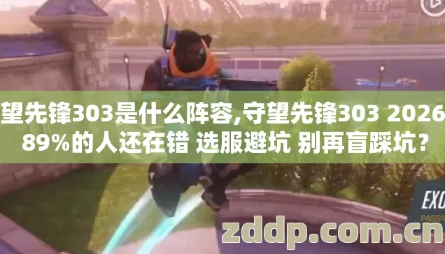 守望先锋303是什么阵容,守望先锋303 2026年 89%的人还在错 选服避坑 别再盲踩坑? 守望先锋303是什么阵容,守望先锋303 2026年 89%的人还在错 选服避坑 别再盲踩坑?