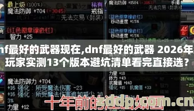 dnf最好的武器现在,dnf最好的武器 2026年老玩家实测13个版本避坑清单看完直接选？