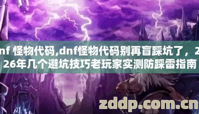 dnf 怪物代码,dnf怪物代码别再盲踩坑了,2026年几个避坑技巧老玩家实测防踩雷指南 dnf 怪物代码,dnf怪物代码别再盲踩坑了,2026年几个避坑技巧老玩家实测防踩雷指南