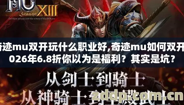 奇迹mu双开玩什么职业好,奇迹mu如何双开2026年6.8折你以为是福利?其实是坑? 奇迹mu双开玩什么职业好,奇迹mu如何双开2026年6.8折你以为是福利?其实是坑?
