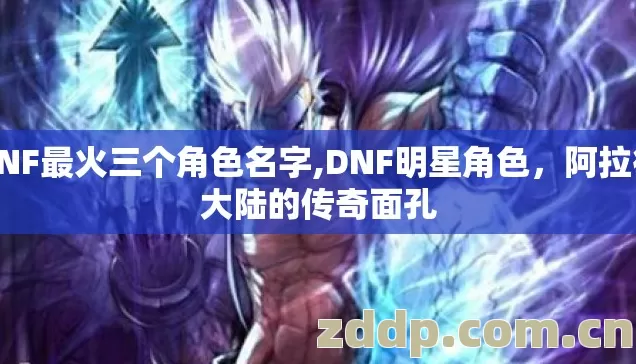 DNF最火三个角色名字,DNF明星角色，阿拉德大陆的传奇面孔