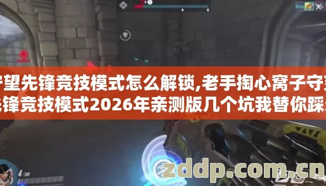 守望先锋竞技模式怎么解锁,老手掏心窝子守望先锋竞技模式2026年亲测版几个坑我替你踩过了别再交学费 守望先锋竞技模式怎么解锁,老手掏心窝子守望先锋竞技模式2026年亲测版几个坑我替你踩过了别再交学费