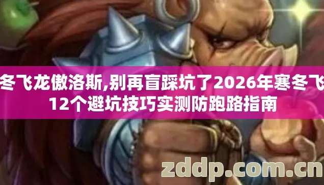 寒冬飞龙傲洛斯,别再盲踩坑了2026年寒冬飞龙12个避坑技巧实测防跑路指南 寒冬飞龙傲洛斯,别再盲踩坑了2026年寒冬飞龙12个避坑技巧实测防跑路指南