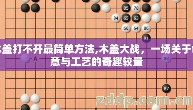 木盖打不开最简单方法,木盖大战,一场关于创意与工艺的奇趣较量 木盖打不开最简单方法,木盖大战,一场关于创意与工艺的奇趣较量